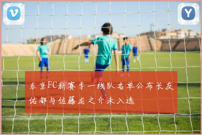 东京FC新赛季一线队名单公布长友佑都与佐藤龙之介未入选