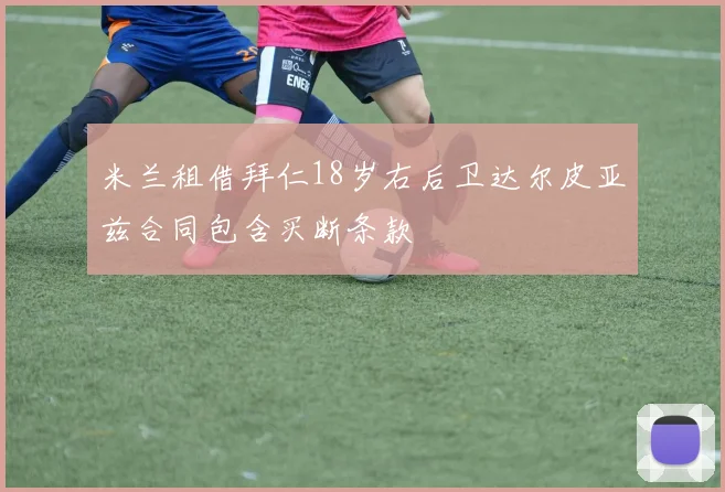 米兰租借拜仁18岁右后卫达尔皮亚兹合同包含买断条款