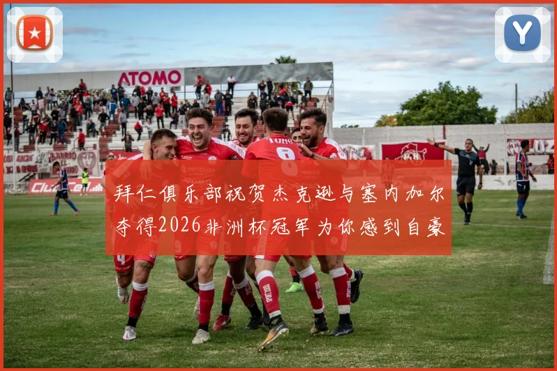 拜仁俱乐部祝贺杰克逊与塞内加尔夺得2026非洲杯冠军为你感到自豪